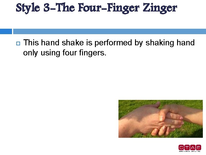 Style 3 -The Four-Finger Zinger This hand shake is performed by shaking hand only