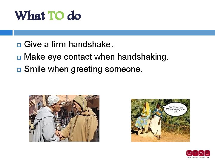 What TO do Give a firm handshake. Make eye contact when handshaking. Smile when