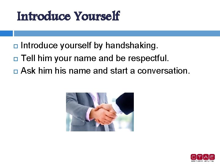 Introduce Yourself Introduce yourself by handshaking. Tell him your name and be respectful. Ask