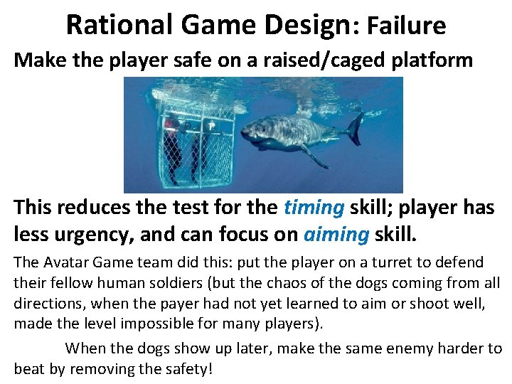 Rational Game Design: Failure Make the player safe on a raised/caged platform This reduces