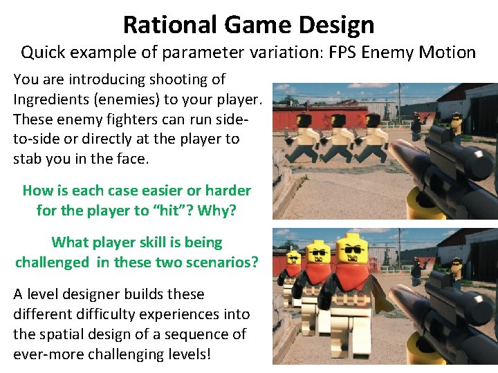 Rational Game Design Quick example of parameter variation: FPS Enemy Motion You are introducing