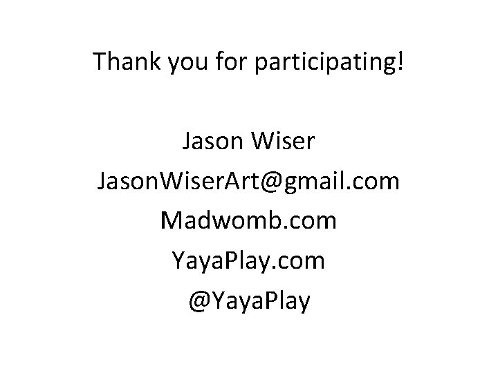 Thank you for participating! Jason Wiser Jason. Wiser. Art@gmail. com Madwomb. com Yaya. Play.