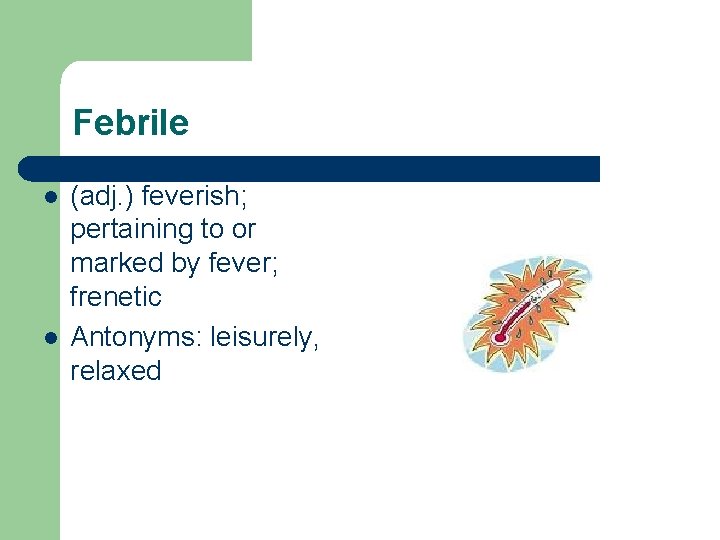 Febrile l l (adj. ) feverish; pertaining to or marked by fever; frenetic Antonyms:
