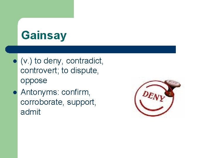 Gainsay l l (v. ) to deny, contradict, controvert; to dispute, oppose Antonyms: confirm,