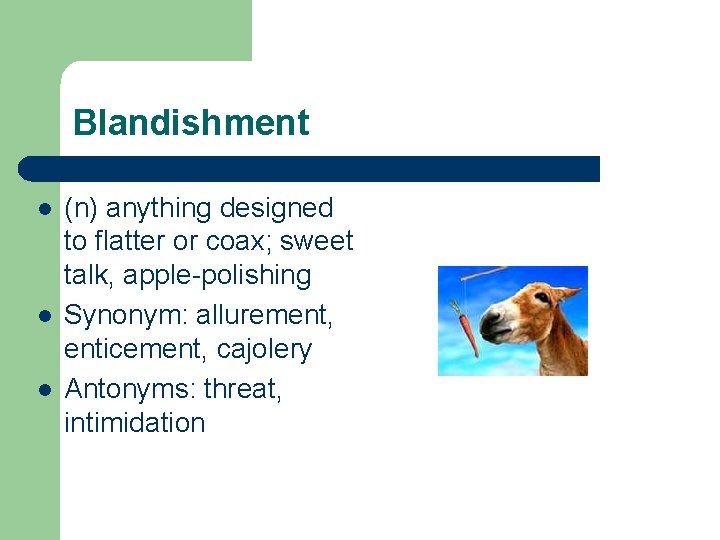 Blandishment l l l (n) anything designed to flatter or coax; sweet talk, apple-polishing