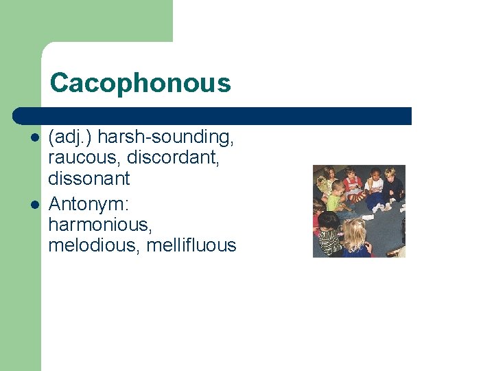 Cacophonous l l (adj. ) harsh-sounding, raucous, discordant, dissonant Antonym: harmonious, melodious, mellifluous 