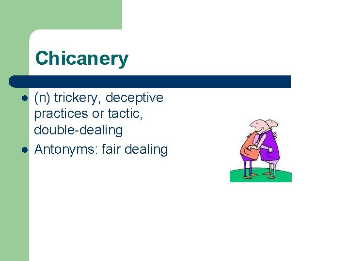 Chicanery l l (n) trickery, deceptive practices or tactic, double-dealing Antonyms: fair dealing 