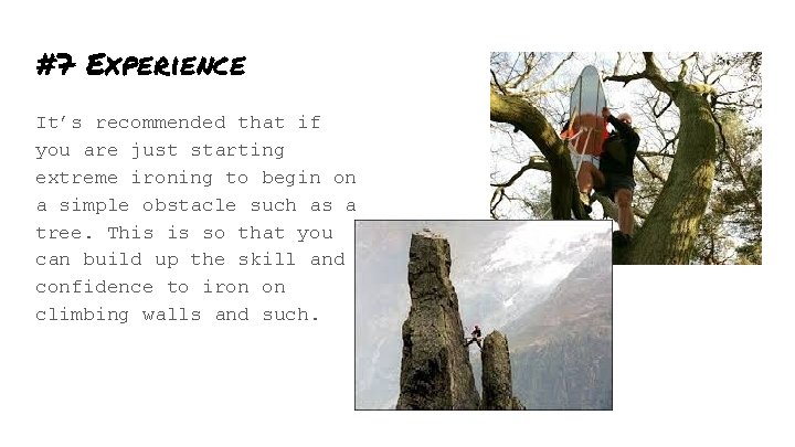 #7 Experience It’s recommended that if you are just starting extreme ironing to begin
