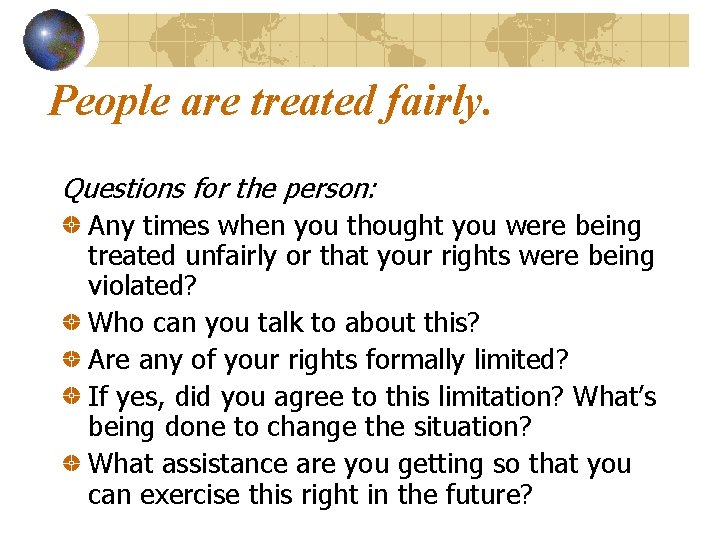 People are treated fairly. Questions for the person: Any times when you thought you