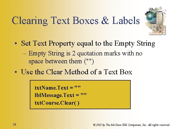 Clearing Text Boxes & Labels • Set Text Property equal to the Empty String Clearing Text Boxes & Labels • Set Text Property equal to the Empty String