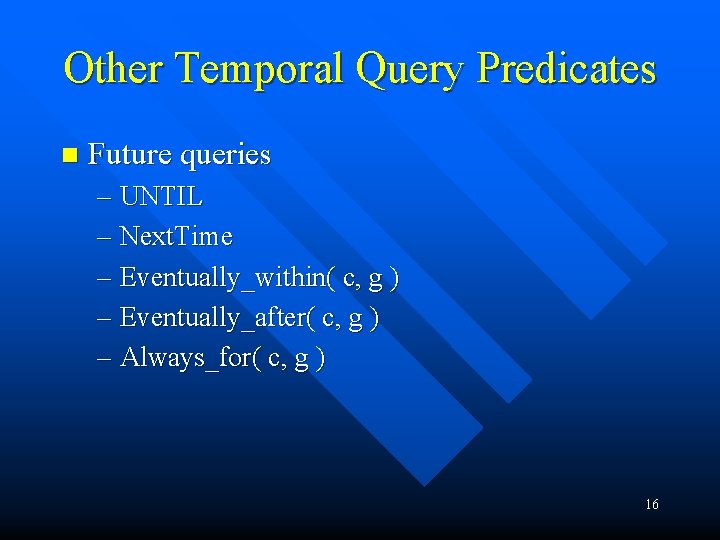 Other Temporal Query Predicates n Future queries – UNTIL – Next. Time – Eventually_within(