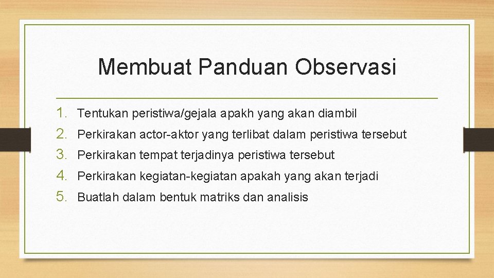 Membuat Panduan Observasi 1. 2. 3. 4. 5. Tentukan peristiwa/gejala apakh yang akan diambil