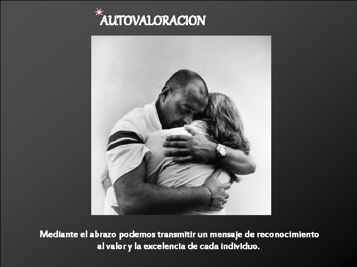 AUTOVALORACION Mediante el abrazo podemos transmitir un mensaje de reconocimiento al valor y la