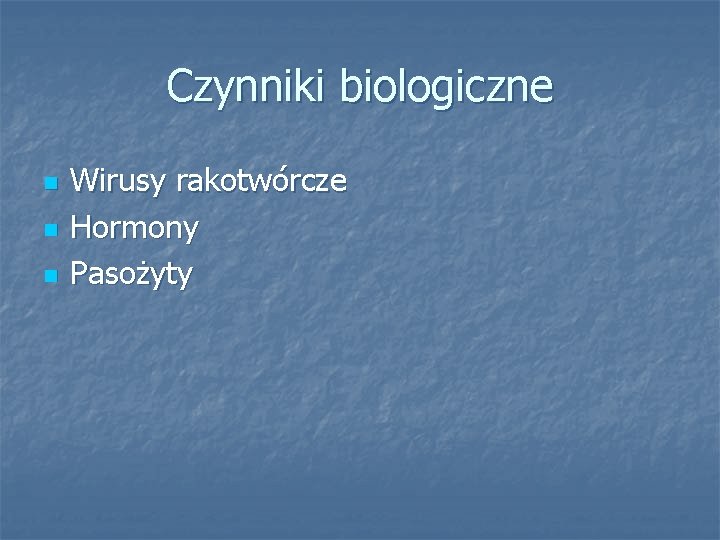 Czynniki biologiczne n n n Wirusy rakotwórcze Hormony Pasożyty 