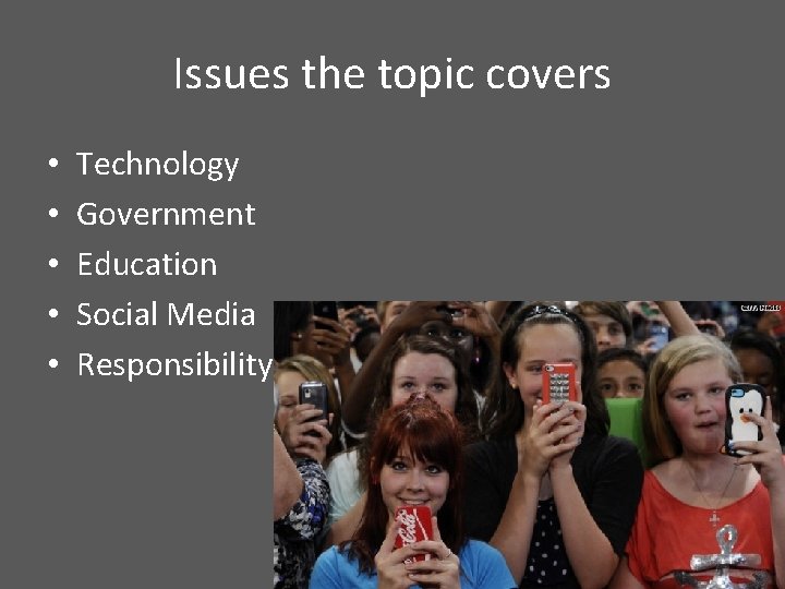 Issues the topic covers • • • Technology Government Education Social Media Responsibility 