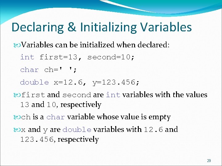 Declaring & Initializing Variables can be initialized when declared: int first=13, second=10; char ch='
