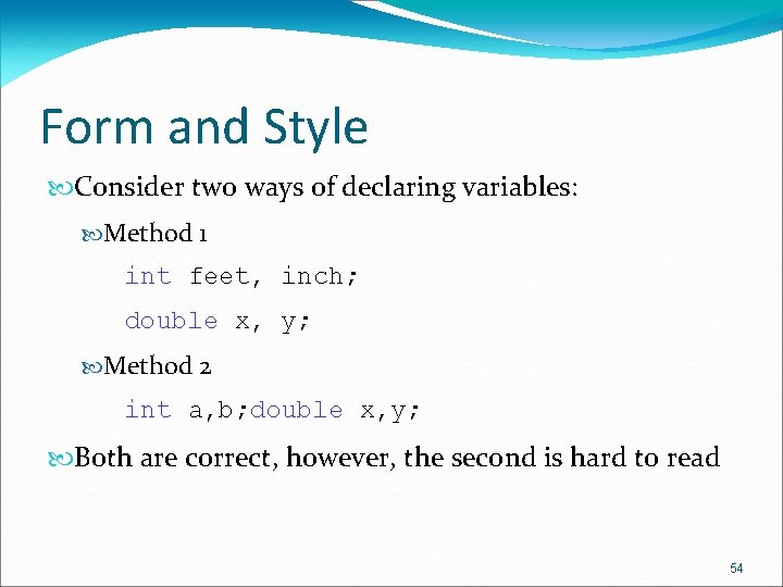 Form and Style Consider two ways of declaring variables: Method 1 int feet, inch;