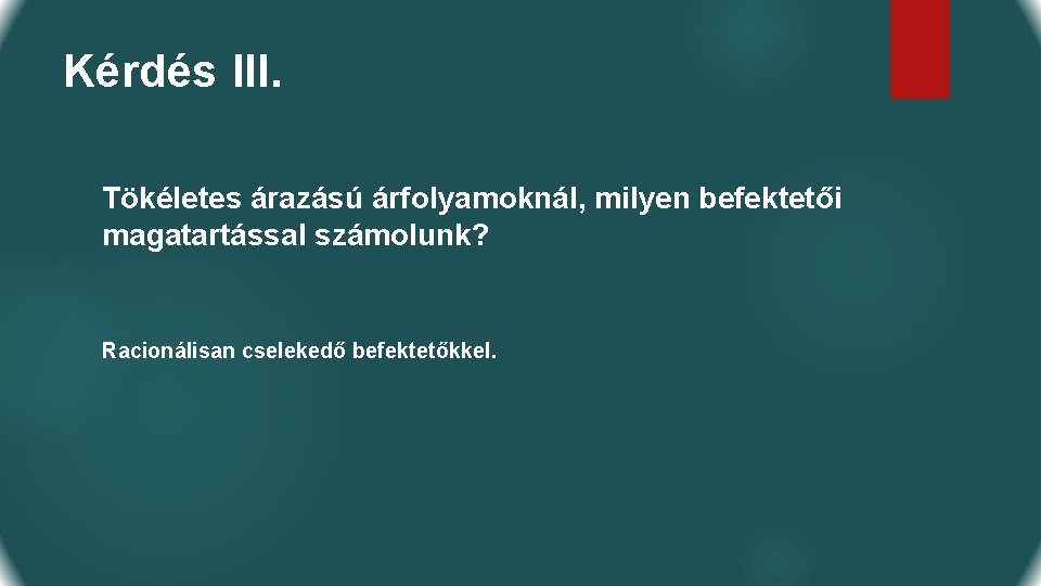 Kérdés III. Tökéletes árazású árfolyamoknál, milyen befektetői magatartással számolunk? Racionálisan cselekedő befektetőkkel. 