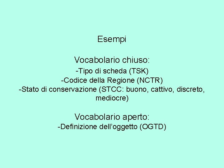 Esempi Vocabolario chiuso: -Tipo di scheda (TSK) -Codice della Regione (NCTR) -Stato di conservazione