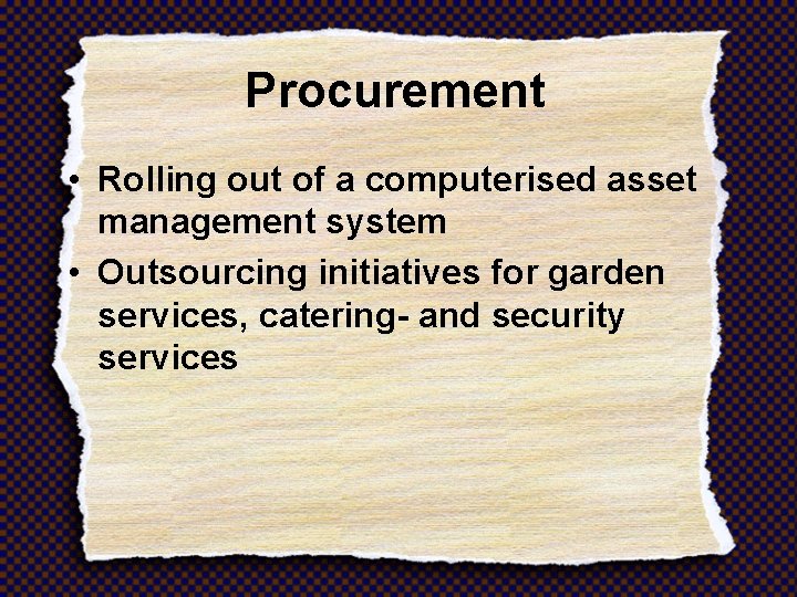 Procurement • Rolling out of a computerised asset management system • Outsourcing initiatives for