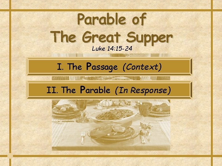 Parable of The Great Supper Luke 14: 15 -24 I. The Passage (Context) II. Parable of The Great Supper Luke 14: 15 -24 I. The Passage (Context) II.