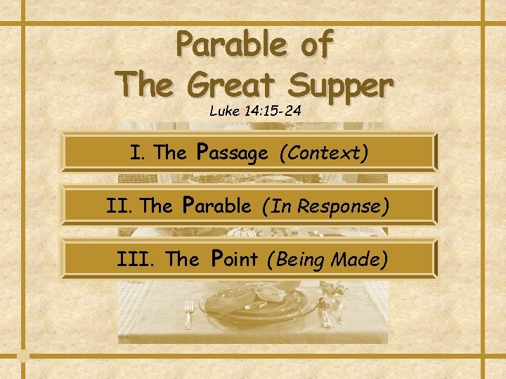 Parable of The Great Supper Luke 14: 15 -24 I. The Passage (Context) II. Parable of The Great Supper Luke 14: 15 -24 I. The Passage (Context) II.
