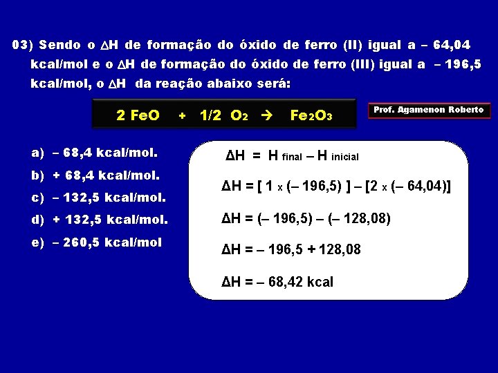 03) Sendo o H de formação do óxido de ferro (II) igual a –