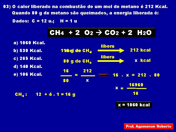 03) O calor liberado na combustão de um mol de metano é 212 Kcal.