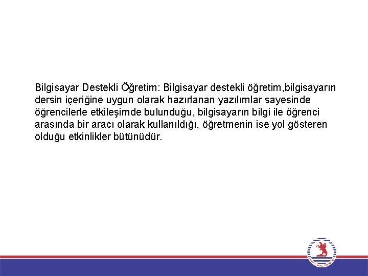 Bilgisayar Destekli Öğretim: Bilgisayar destekli öğretim, bilgisayarın dersin içeriğine uygun olarak hazırlanan yazılımlar sayesinde