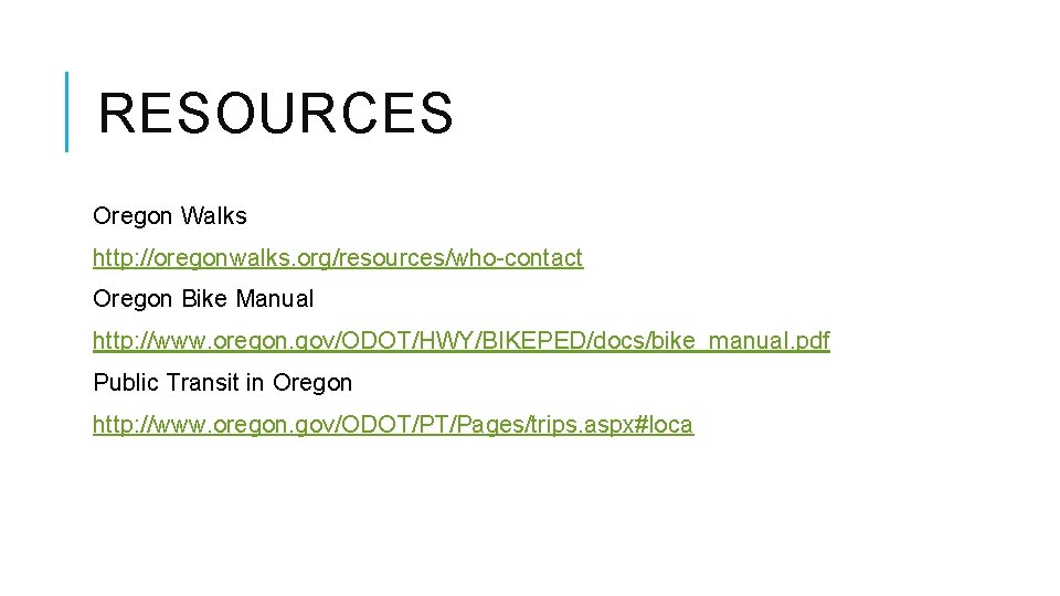 RESOURCES Oregon Walks http: //oregonwalks. org/resources/who-contact Oregon Bike Manual http: //www. oregon. gov/ODOT/HWY/BIKEPED/docs/bike_manual. pdf