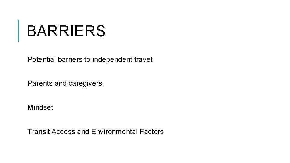 BARRIERS Potential barriers to independent travel: Parents and caregivers Mindset Transit Access and Environmental