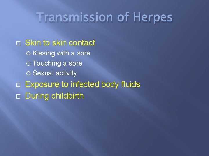 Transmission of Herpes Skin to skin contact Kissing with a sore Touching a sore