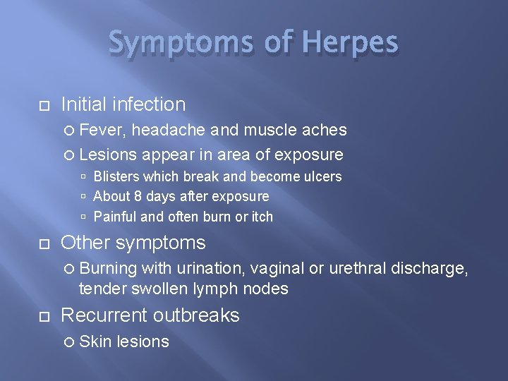 Symptoms of Herpes Initial infection Fever, headache and muscle aches Lesions appear in area