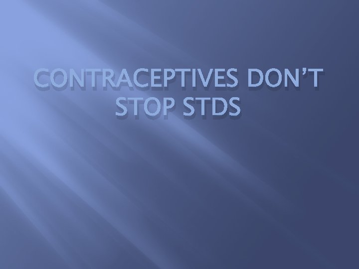 CONTRACEPTIVES DON’T STOP STDS 