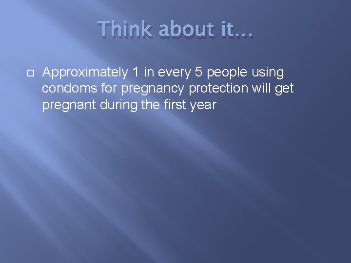 Think about it… Approximately 1 in every 5 people using condoms for pregnancy protection