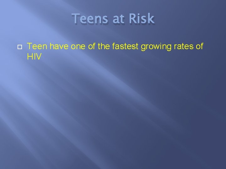 Teens at Risk Teen have one of the fastest growing rates of HIV 