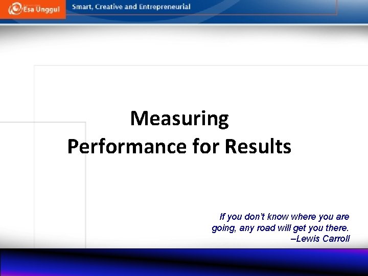 Measuring Performance for Results If you don’t know where you are going, any road