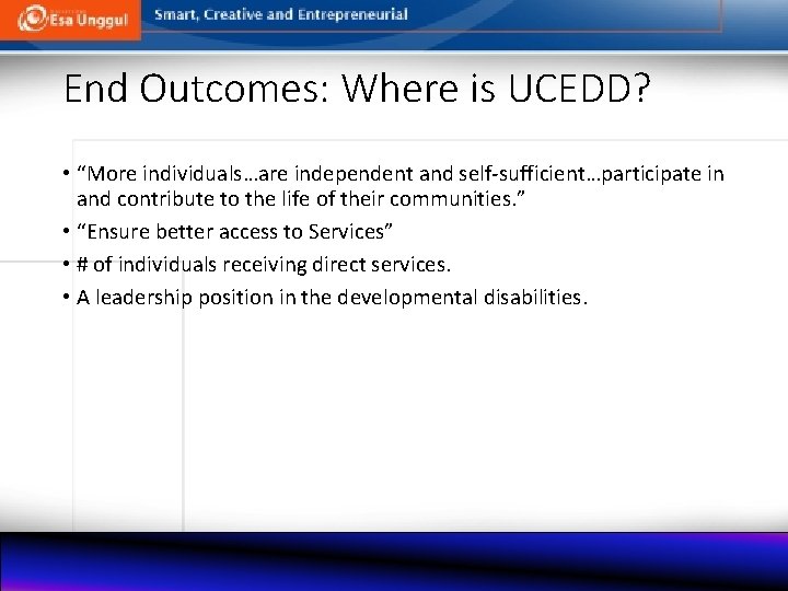 End Outcomes: Where is UCEDD? • “More individuals…are independent and self-sufficient…participate in and contribute