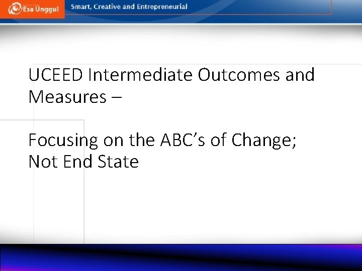 UCEED Intermediate Outcomes and Measures – Focusing on the ABC’s of Change; Not End