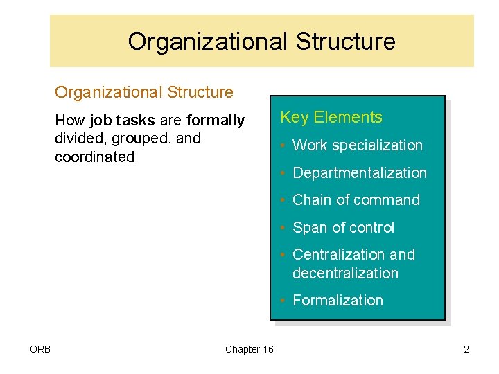 Organizational Structure How job tasks are formally divided, grouped, and coordinated Key Elements •