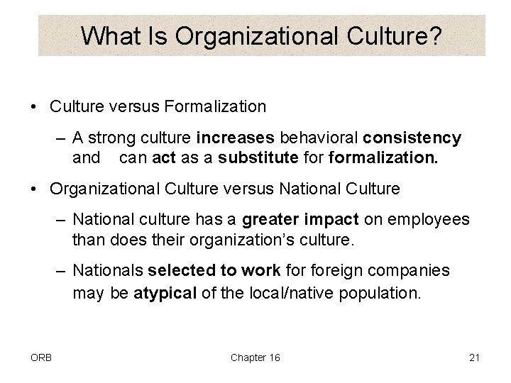 What Is Organizational Culture? • Culture versus Formalization – A strong culture increases behavioral
