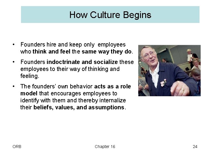 How Culture Begins • Founders hire and keep only employees who think and feel