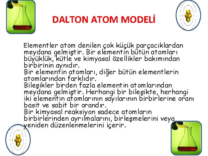 DALTON ATOM MODELİ Elementler atom denilen çok küçük parçacıklardan meydana gelmiştir. Bir elementin bütün