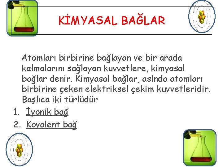 KİMYASAL BAĞLAR Atomları birbirine bağlayan ve bir arada kalmalarını sağlayan kuvvetlere, kimyasal bağlar denir.