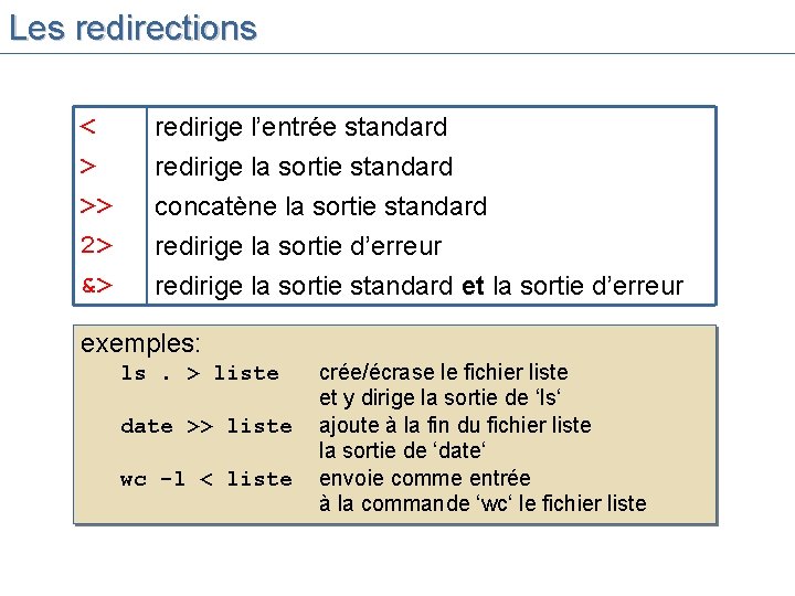Les redirections < > >> 2> redirige l’entrée standard redirige la sortie standard concatène