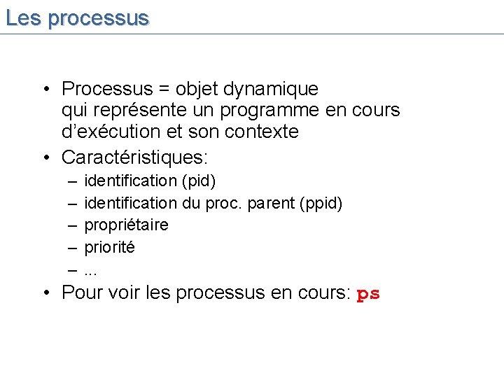 Les processus • Processus = objet dynamique qui représente un programme en cours d’exécution