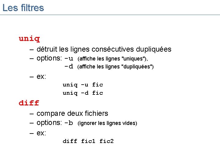 Les filtres uniq – détruit les lignes consécutives dupliquées – options: -u (affiche les