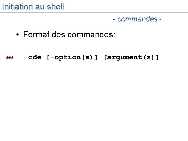 Initiation au shell - commandes - • Format des commandes: cde [-option(s)] [argument(s)] 