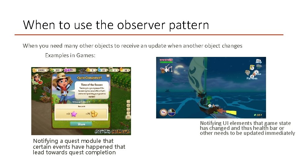 When to use the observer pattern When you need many other objects to receive