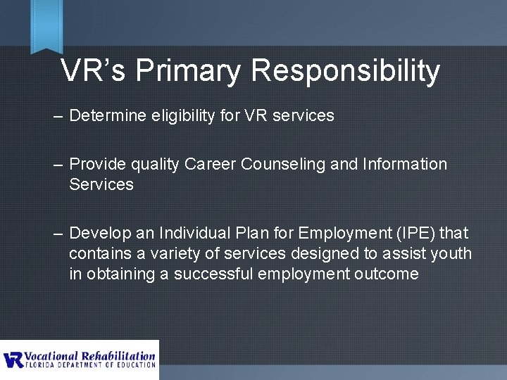 VR’s Primary Responsibility – Determine eligibility for VR services – Provide quality Career Counseling